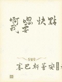 啊 嗯 快点 我要