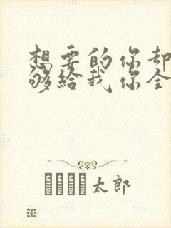 想要的你却不能够给我你全部歌名