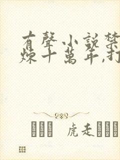有声小说禁区修炼十万年,打造最强家族 有声小说禁区修炼十万年,打造最强家族