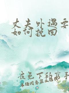 丈夫外遇要离婚如何挽回