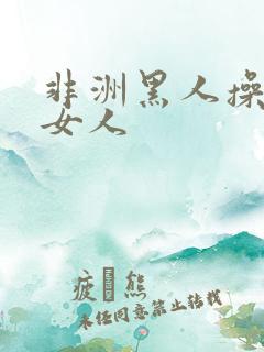 非洲黑人操亚洲女人