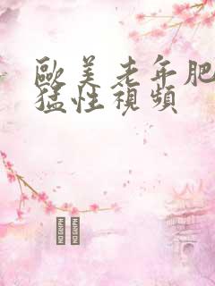 欧美老年肥婆最猛性视频