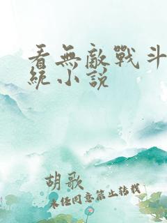 看无敌战斗力系统小说 看无敌战斗力系统小说