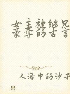 女主被继兄强取豪夺的古言