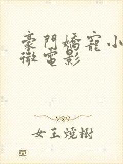 豪门娇宠小甜妻微电影
