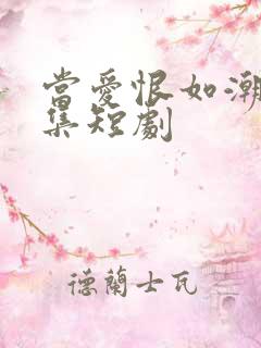 当爱恨如潮生全集短剧