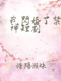 我闪婚了禁欲男神短剧