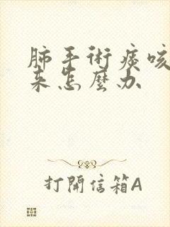 肺手术痰咳不上来怎么办
