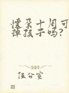 怀孕十周可以打掉孩子吗?