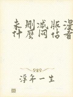 未删减版漫画在什么网站看