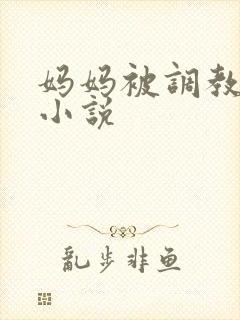 妈妈被调教喷奶小说
