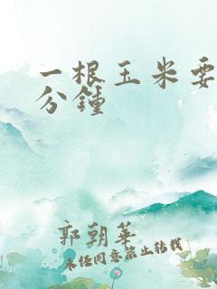 一根玉米要蒸几分钟