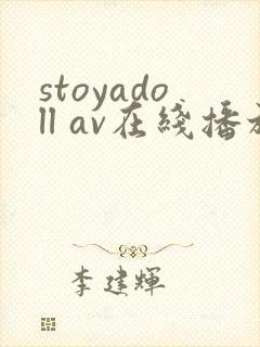 stoyadoll av在线播放 stoyadoll av在线播放