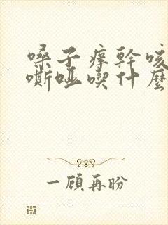 嗓子痒干咳声音嘶哑吃什么药好得快 嗓子痒干咳声音嘶哑吃什么药好得快