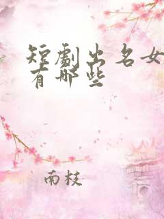 短剧出名女演员有哪些