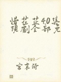 惜花芷40集电视剧全部免费观看