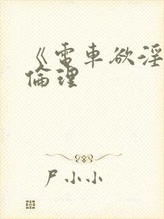 《电车欲淫2》伦理
