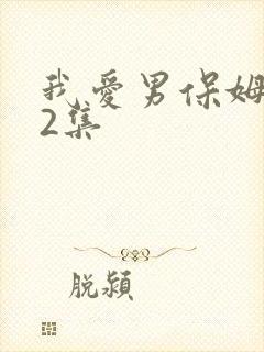 我爱男保姆第32集