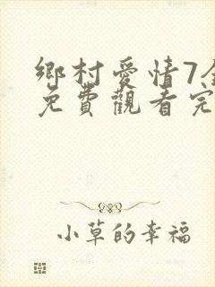 乡村爱情7全集免费观看完整版乡村爱情