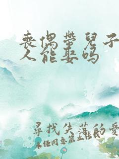 丧偶带儿子的女人能娶吗