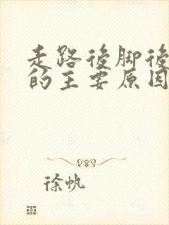 走路后脚后跟痛的主要原因