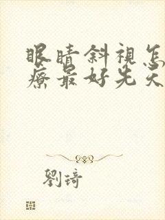 眼睛斜视怎么治疗最好先天性的