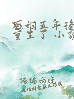 联姻五年后,她重生了 小说