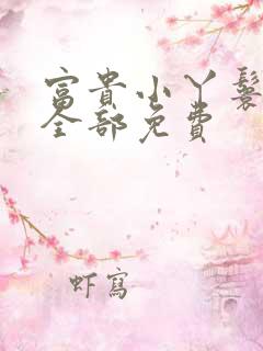 富贵小丫鬟小说全部免费