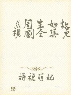 《周生如故》电视剧全集免费观看