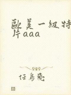 欧美一级特黄大片aaa