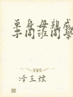单身母亲成了儿子同班同学的老婆 单身母亲成了儿子同班同学的老婆