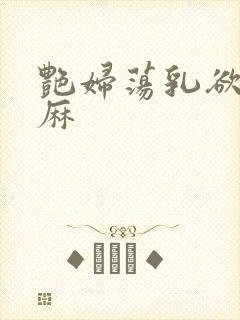艳妇荡乳欲伦麻麻