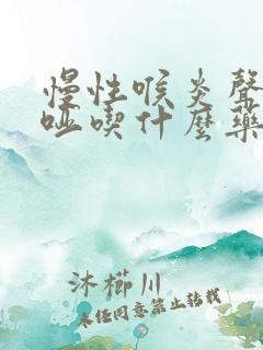 慢性喉炎声音嘶哑吃什么药