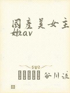 国产美女主播粉嫩av
