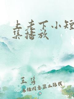 上老下小短剧全集播放
