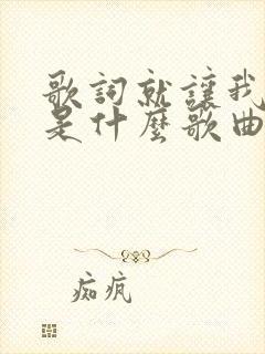 歌词就让我爱你是什么歌曲