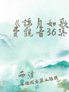 《锦月如歌》免费观看36集电视剧