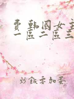 费 韩国女主播一区二区三区