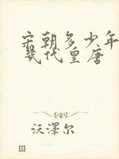 宋朝多少年历史 几代皇唐