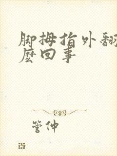 脚拇指外翻是怎麽回事