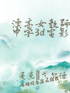 漂亮女教师hd中字3d电影