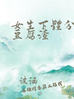 女生下体分泌物豆腐渣
