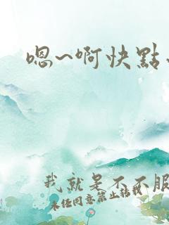 嗯~啊快点小说