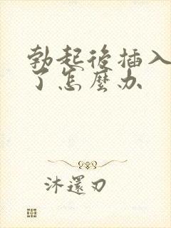 勃起后插入就软了怎么办