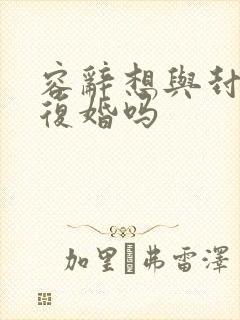 容辞想与封庭深复婚吗