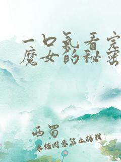一口气看完沉默魔女的秘密 一口气看完沉默魔女的秘密