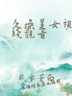 久操美女视频在线观看