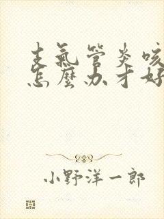支气管炎咳黄痰怎么办才好