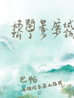 妈阁是座城段总输了多少钱