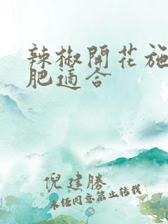 辣椒开花施什么肥适合